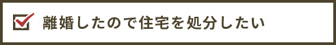 離婚したので住宅を処分したい